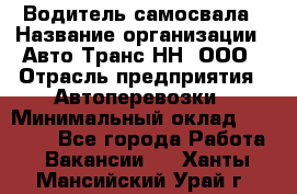 Водитель самосвала › Название организации ­ Авто-Транс НН, ООО › Отрасль предприятия ­ Автоперевозки › Минимальный оклад ­ 70 000 - Все города Работа » Вакансии   . Ханты-Мансийский,Урай г.